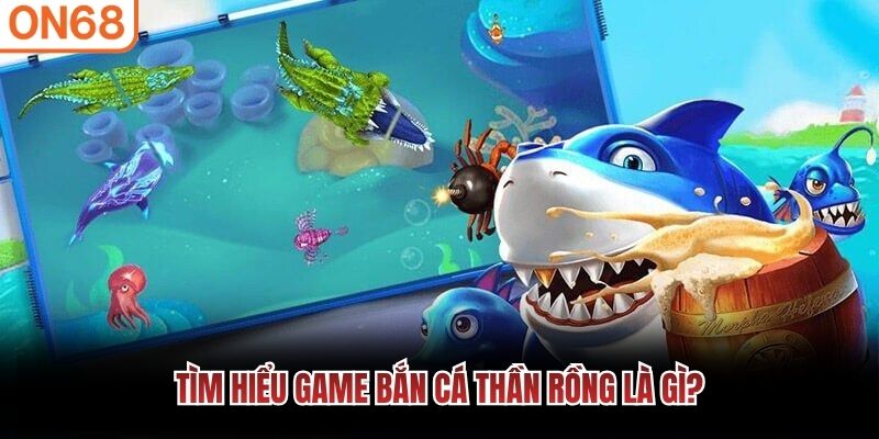 Tìm hiểu game bắn cá Thần Rồng là gì? Bắn cá thần rồng
