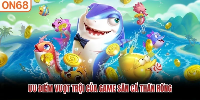 Ưu điểm vượt trội của game săn cá Thần Rồng Bắn cá thần rồng